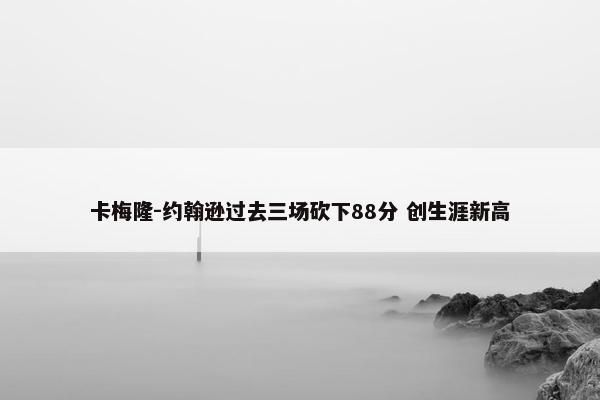 卡梅隆-约翰逊过去三场砍下88分 创生涯新高