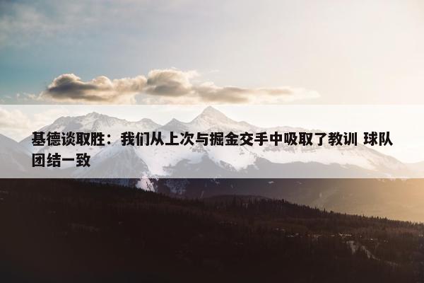 基德谈取胜：我们从上次与掘金交手中吸取了教训 球队团结一致