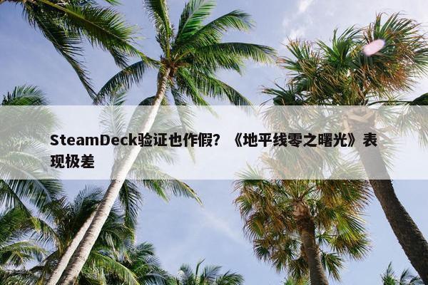 SteamDeck验证也作假？《地平线零之曙光》表现极差