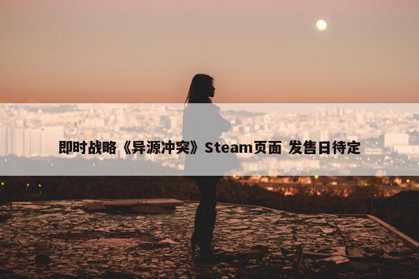 即时战略《异源冲突》Steam页面 发售日待定