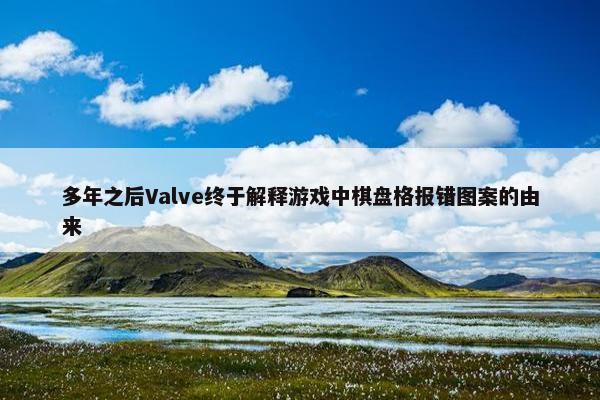 多年之后Valve终于解释游戏中棋盘格报错图案的由来