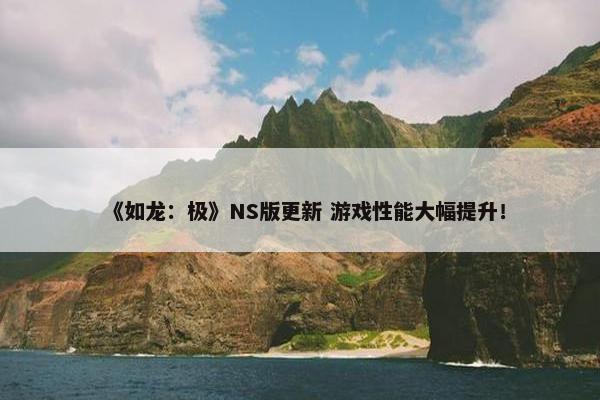 《如龙：极》NS版更新 游戏性能大幅提升！