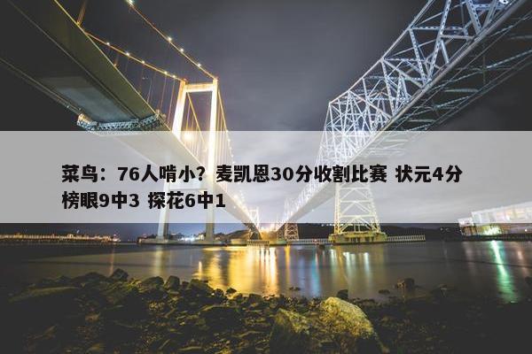 菜鸟：76人啃小？麦凯恩30分收割比赛 状元4分 榜眼9中3 探花6中1