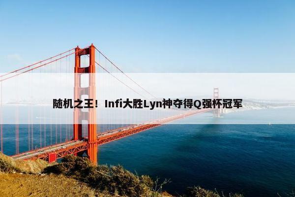 随机之王！Infi大胜Lyn神夺得Q强杯冠军