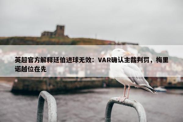 英超官方解释廷伯进球无效：VAR确认主裁判罚，梅里诺越位在先