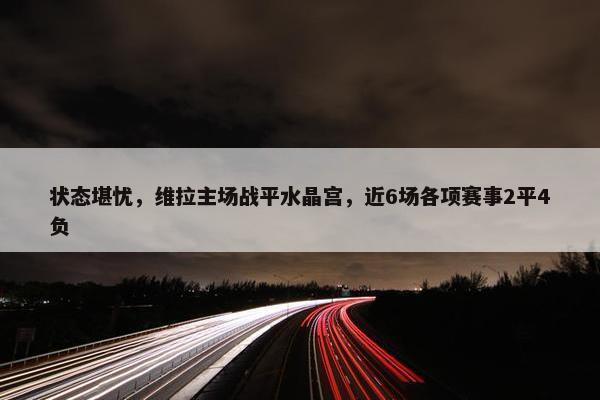 状态堪忧，维拉主场战平水晶宫，近6场各项赛事2平4负