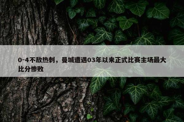 0-4不敌热刺，曼城遭遇03年以来正式比赛主场最大比分惨败