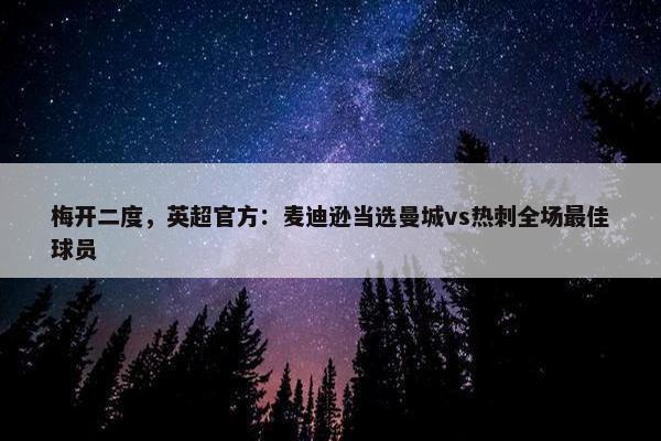 梅开二度，英超官方：麦迪逊当选曼城vs热刺全场最佳球员