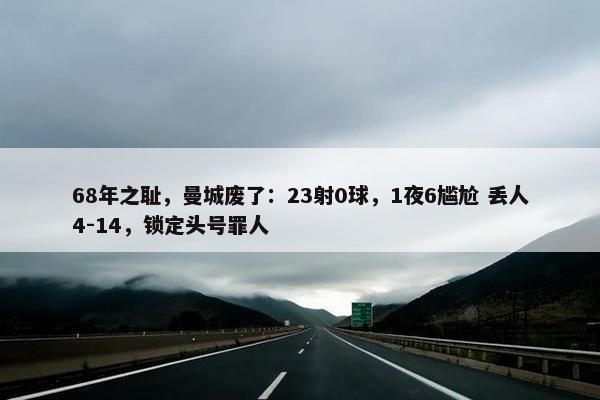 68年之耻，曼城废了：23射0球，1夜6尴尬 丢人4-14，锁定头号罪人