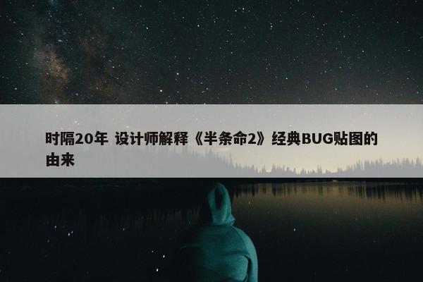 时隔20年 设计师解释《半条命2》经典BUG贴图的由来