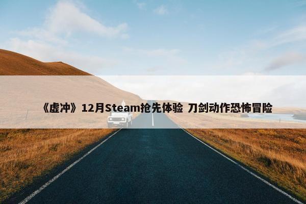 《虚冲》12月Steam抢先体验 刀剑动作恐怖冒险