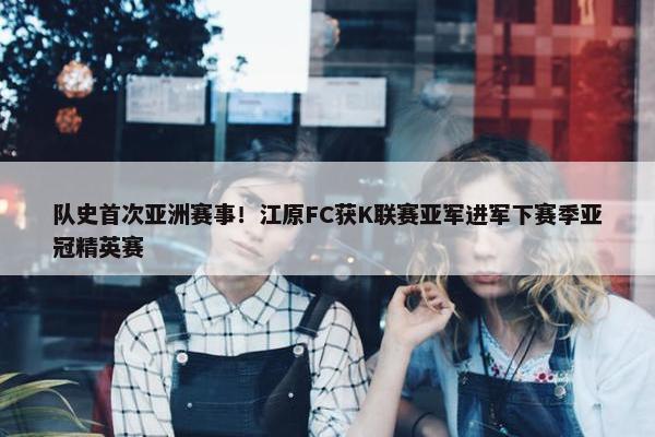 队史首次亚洲赛事！江原FC获K联赛亚军进军下赛季亚冠精英赛