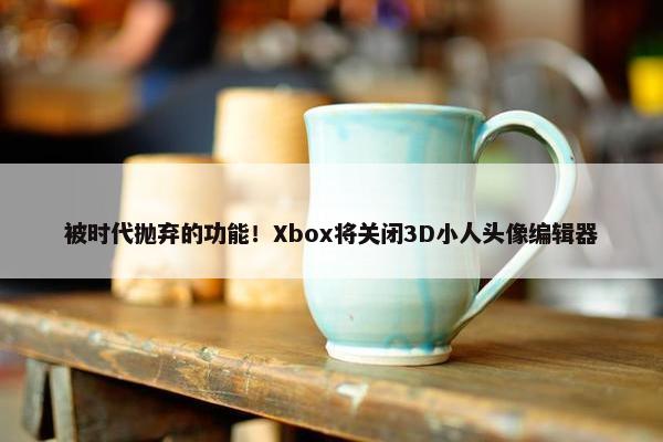 被时代抛弃的功能！Xbox将关闭3D小人头像编辑器