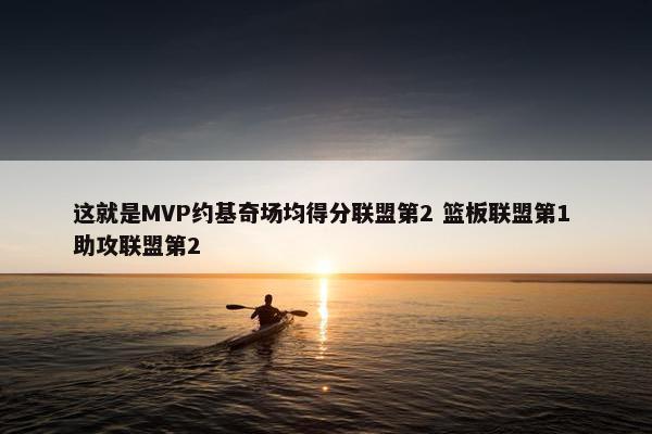 这就是MVP约基奇场均得分联盟第2 篮板联盟第1 助攻联盟第2