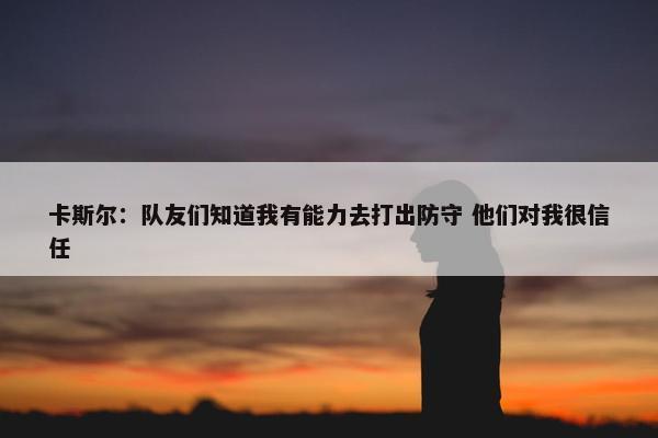 卡斯尔：队友们知道我有能力去打出防守 他们对我很信任