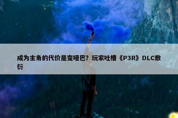 成为主角的代价是变哑巴？玩家吐槽《P3R》DLC敷衍