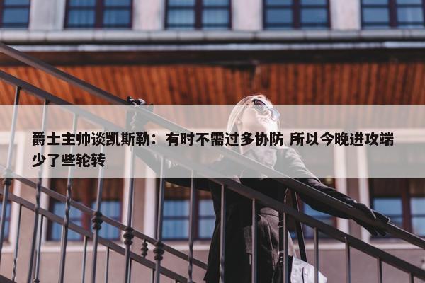 爵士主帅谈凯斯勒：有时不需过多协防 所以今晚进攻端少了些轮转