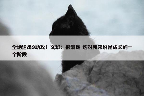 全场送出9助攻！文班：很满足 这对我来说是成长的一个阶段