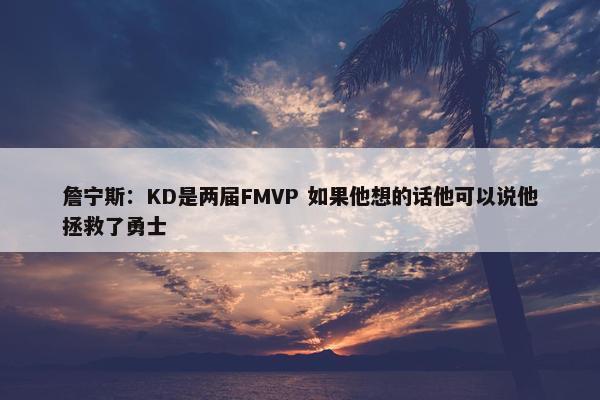 詹宁斯：KD是两届FMVP 如果他想的话他可以说他拯救了勇士