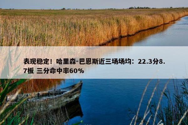 表现稳定！哈里森-巴恩斯近三场场均：22.3分8.7板 三分命中率60%