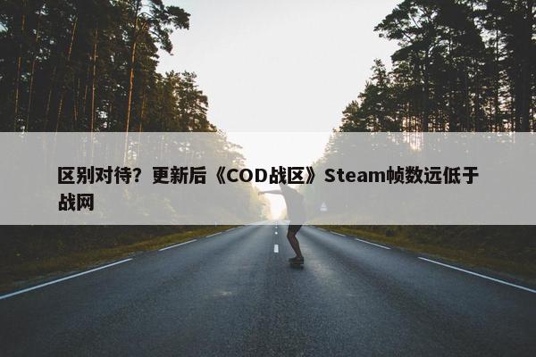 区别对待？更新后《COD战区》Steam帧数远低于战网