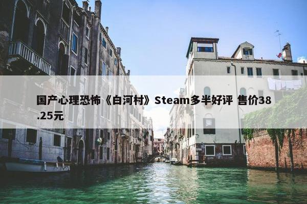 国产心理恐怖《白河村》Steam多半好评 售价38.25元