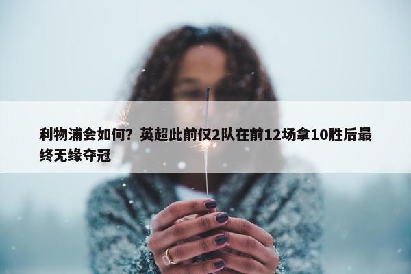 利物浦会如何？英超此前仅2队在前12场拿10胜后最终无缘夺冠