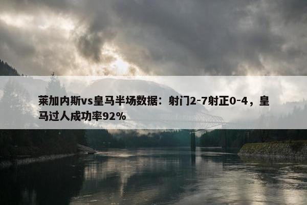 莱加内斯vs皇马半场数据：射门2-7射正0-4，皇马过人成功率92%