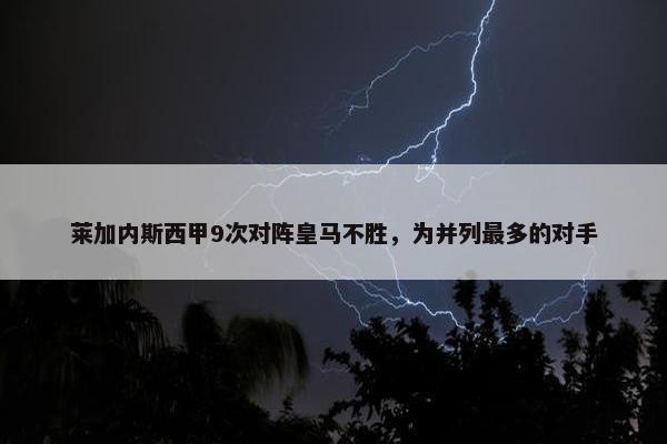 莱加内斯西甲9次对阵皇马不胜，为并列最多的对手