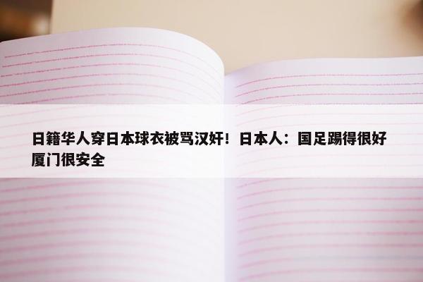 日籍华人穿日本球衣被骂汉奸！日本人：国足踢得很好 厦门很安全