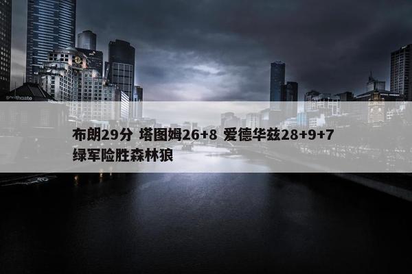 布朗29分 塔图姆26+8 爱德华兹28+9+7 绿军险胜森林狼