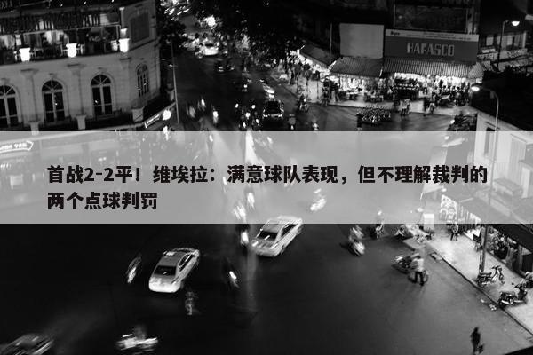 首战2-2平！维埃拉：满意球队表现，但不理解裁判的两个点球判罚