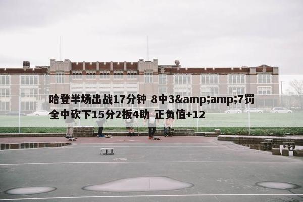 哈登半场出战17分钟 8中3&7罚全中砍下15分2板4助 正负值+12