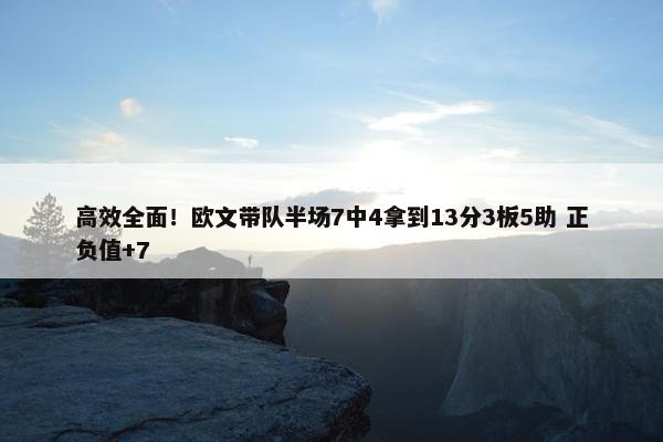 高效全面！欧文带队半场7中4拿到13分3板5助 正负值+7