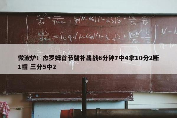 微波炉！杰罗姆首节替补出战6分钟7中4拿10分2断1帽 三分5中2