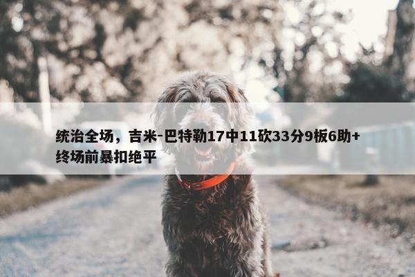 统治全场，吉米-巴特勒17中11砍33分9板6助+终场前暴扣绝平