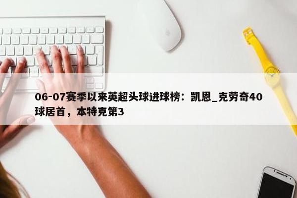 06-07赛季以来英超头球进球榜：凯恩_克劳奇40球居首，本特克第3