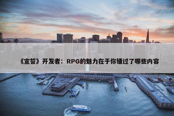 《宣誓》开发者：RPG的魅力在于你错过了哪些内容