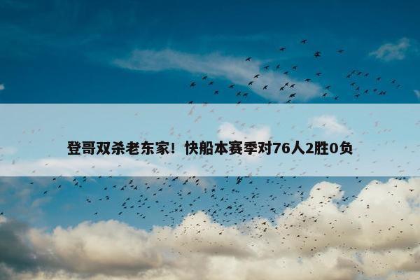 登哥双杀老东家！快船本赛季对76人2胜0负