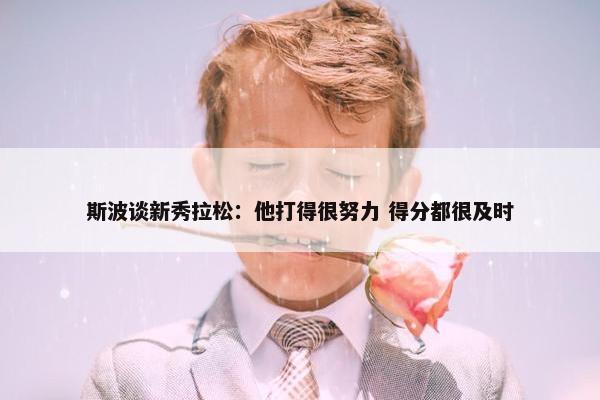 斯波谈新秀拉松：他打得很努力 得分都很及时