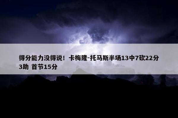 得分能力没得说！卡梅隆-托马斯半场13中7砍22分3助 首节15分