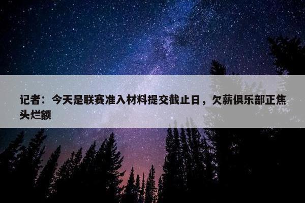 记者：今天是联赛准入材料提交截止日，欠薪俱乐部正焦头烂额