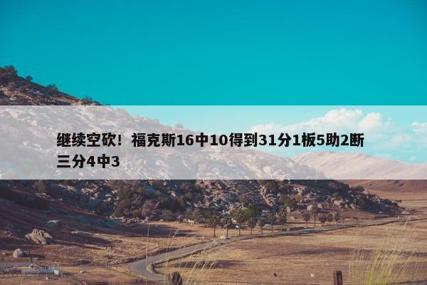 继续空砍！福克斯16中10得到31分1板5助2断 三分4中3