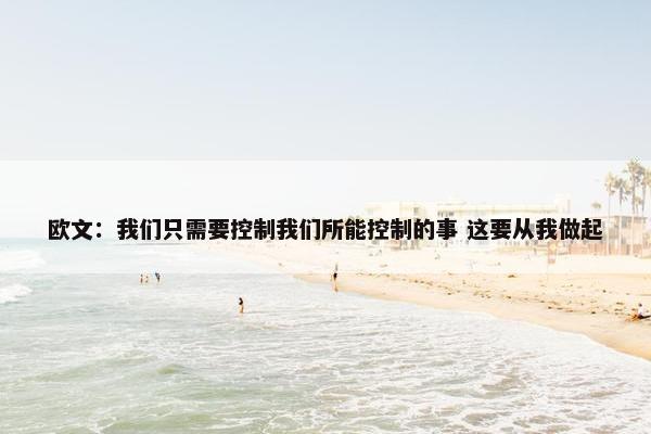 欧文：我们只需要控制我们所能控制的事 这要从我做起