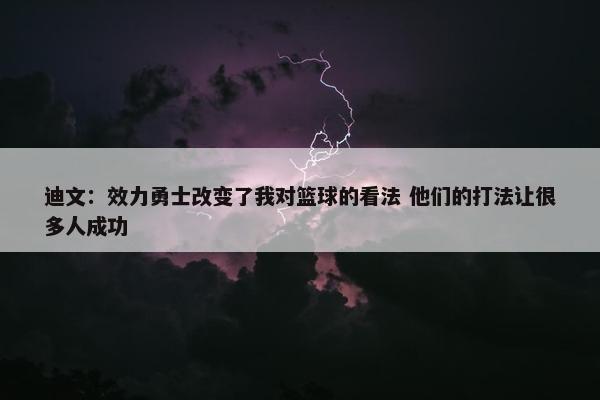 迪文：效力勇士改变了我对篮球的看法 他们的打法让很多人成功