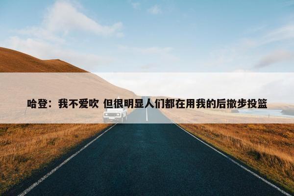 哈登：我不爱吹 但很明显人们都在用我的后撤步投篮