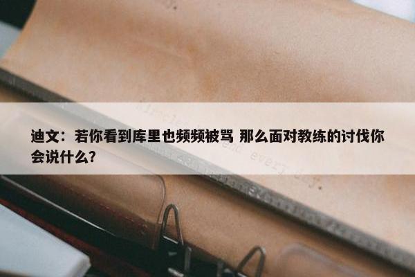 迪文：若你看到库里也频频被骂 那么面对教练的讨伐你会说什么？