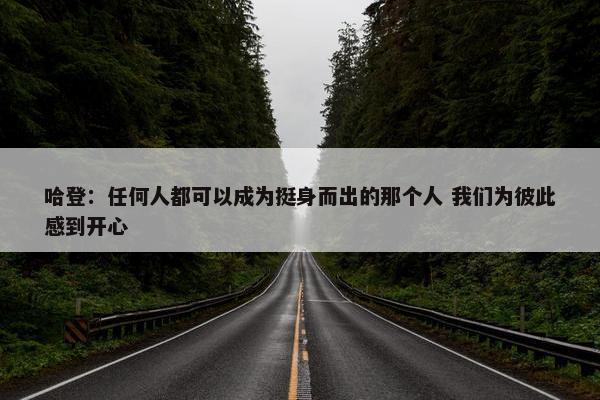 哈登：任何人都可以成为挺身而出的那个人 我们为彼此感到开心