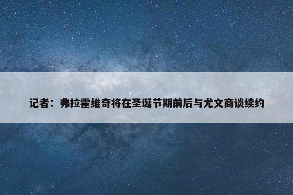 记者：弗拉霍维奇将在圣诞节期前后与尤文商谈续约