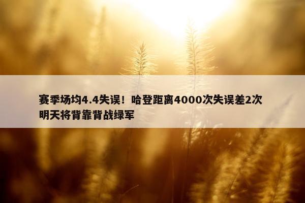 赛季场均4.4失误！哈登距离4000次失误差2次 明天将背靠背战绿军